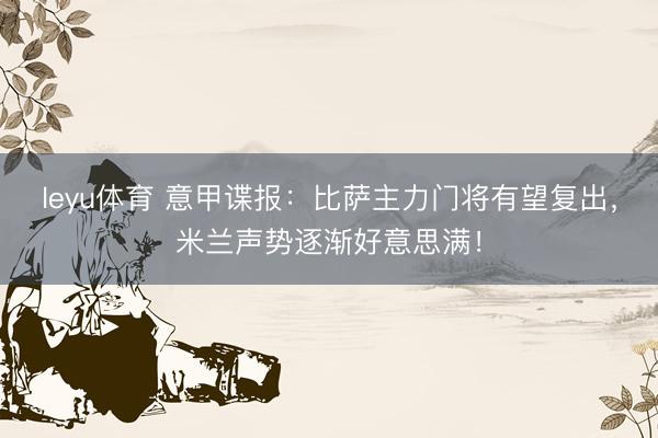 leyu体育 意甲谍报：比萨主力门将有望复出，米兰声势逐渐好意思满！