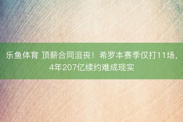 乐鱼体育 顶薪合同沮丧！希罗本赛季仅打11场，4年207亿续约难成现实