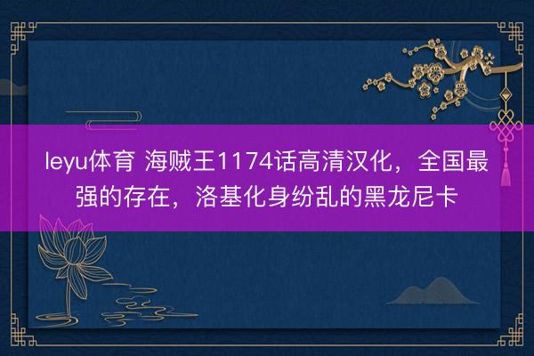 leyu体育 海贼王1174话高清汉化，全国最强的存在，洛基化身纷乱的黑龙尼卡