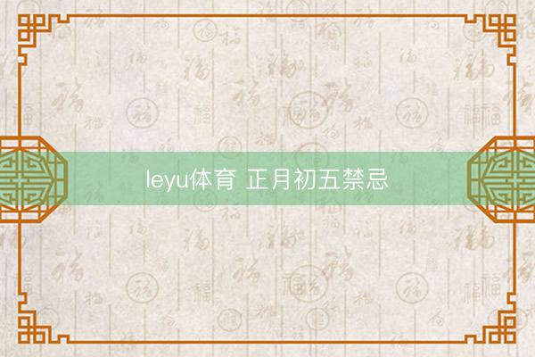 leyu体育 正月初五禁忌