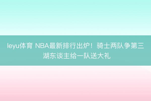 leyu体育 NBA最新排行出炉！骑士两队争第三 湖东谈主给一队送大礼