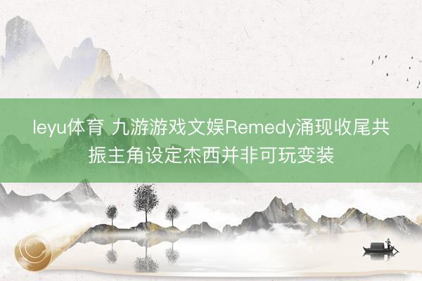 leyu体育 九游游戏文娱Remedy涌现收尾共振主角设定杰西并非可玩变装